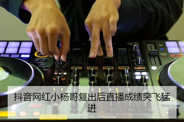 抖音网红小杨哥复出后直播成绩突飞猛进